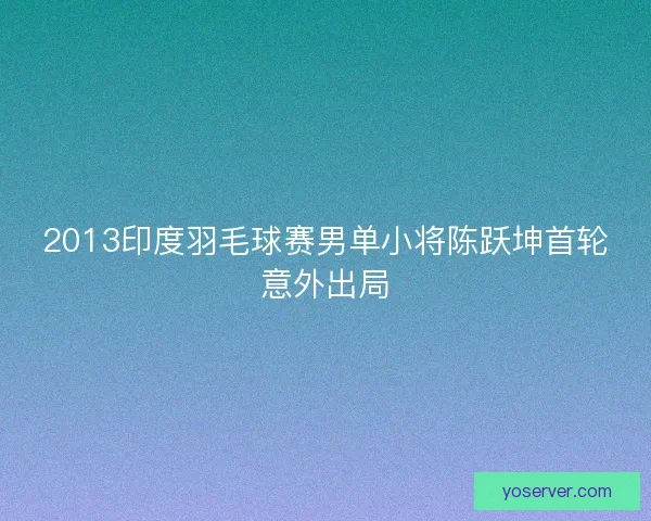 2013印度羽毛球赛男单小将陈跃坤首轮意外出局