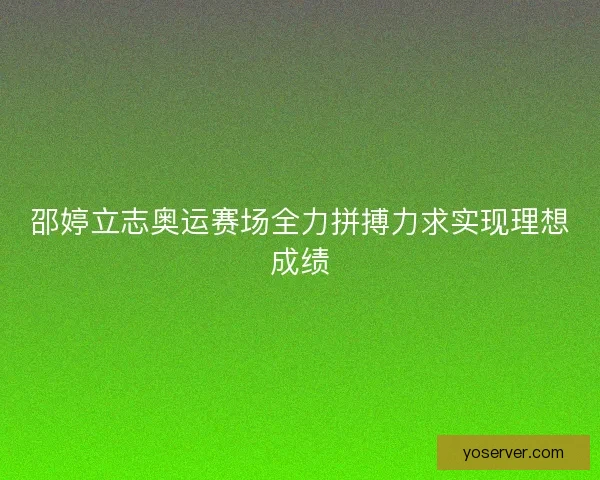 邵婷立志奥运赛场全力拼搏力求实现理想成绩